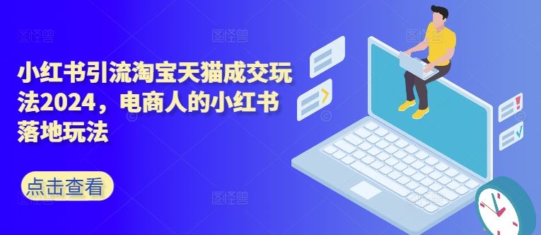 小红书引流淘宝天猫成交玩法2024，电商人的小红书落地玩法-墨韵博客