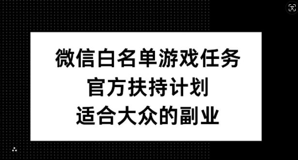 微信白名单游戏任务，官方扶持计划，适合大众的副业【揭秘】-墨韵博客