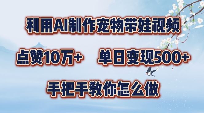利用AI制作宠物带娃视频，轻松涨粉，点赞10万+，单日变现三位数，手把手教你怎么做【揭秘】-墨韵博客