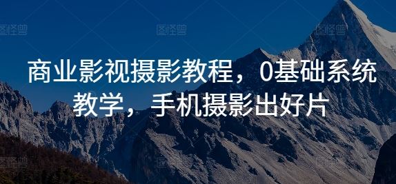 商业影视摄影教程，0基础系统教学，手机摄影出好片-墨韵博客