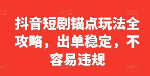 抖音短剧锚点玩法全攻略，出单稳定，不容易违规-墨韵博客