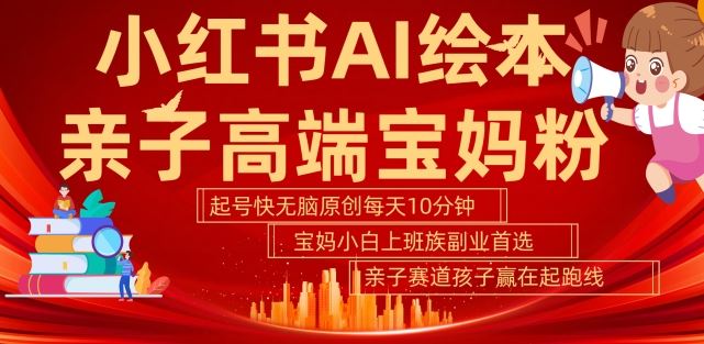 小红书AI绘本，亲子赛道高端宝妈粉，起号快，五分钟无脑原创，小白宝妈上班族轻松玩赚副业-墨韵博客