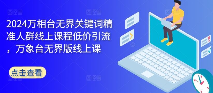 2024万相台无界关键词精准人群线上课程低价引流 ，万象台无界版线上课-墨韵博客