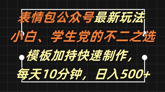 表情包公众号最新玩法，小白、学生党的不二之选，模板加持快速制作，每天10分钟，日入500+-墨韵博客