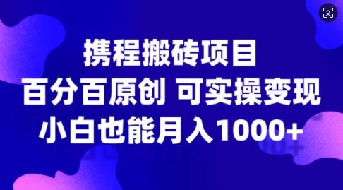 携程搬砖项目，百分百原创，可实操变现，新手小白月入1k+【揭秘】-墨韵博客