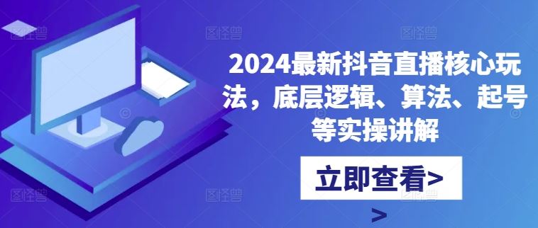 2024最新抖音直播核心玩法，底层逻辑、算法、起号等实操讲解-墨韵博客