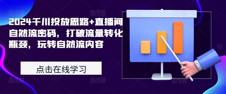 2024千川投放思路+直播间自然流密码，打破流量转化瓶颈，玩转自然流内容-墨韵博客