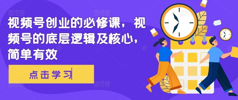 视频号创业的必修课，视频号的底层逻辑及核心，简单有效-墨韵博客