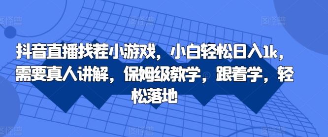 抖音直播找茬小游戏，小白轻松日入1k，需要真人讲解，保姆级教学，跟着学，轻松落地【揭秘】-墨韵博客