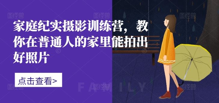 家庭纪实摄影训练营，教你在普通人的家里能拍出好照片-墨韵博客