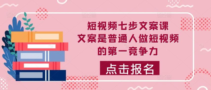 短视频七步文案课，文案是普通人做短视频的第一竞争力，如何写出划不走的文案-墨韵博客
