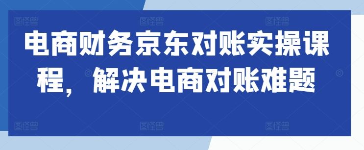 电商财务京东对账实操课程，解决电商对账难题-墨韵博客