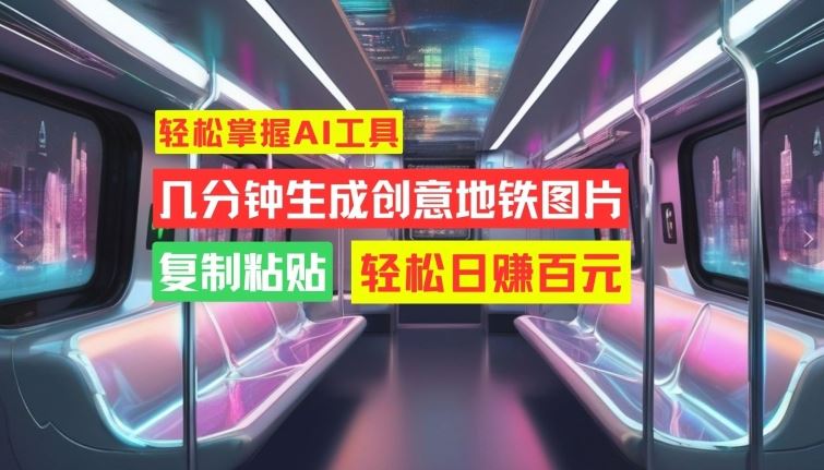 轻松掌握AI工具，几分钟生成创意地铁图片，复制粘贴，轻松日赚百元【揭秘】-墨韵博客