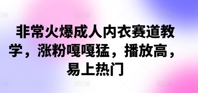 非常火爆成人内衣赛道教学，​涨粉嘎嘎猛，播放高，易上热门-墨韵博客