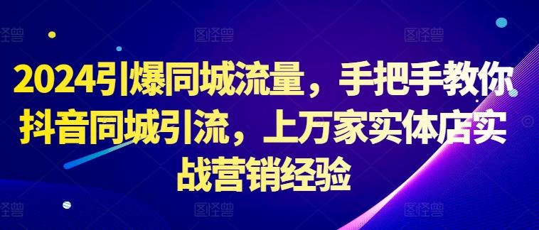 2024引爆同城流量，手把手教你抖音同城引流，上万家实体店实战营销经验-墨韵博客