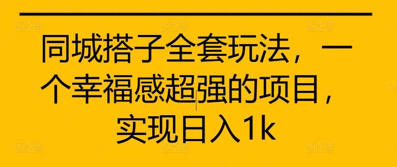 同城搭子全套玩法，一个幸福感超强的项目，实现日入1k【揭秘】-墨韵博客