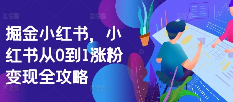 掘金小红书，小红书从0到1涨粉变现全攻略-墨韵博客