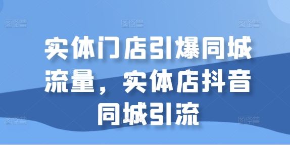 实体门店引爆同城流量，实体店抖音同城引流-墨韵博客