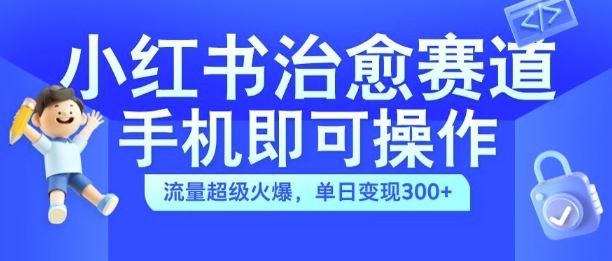 小红书治愈视频赛道，手机即可操作，流量超级火爆，单日变现300+【揭秘】-墨韵博客
