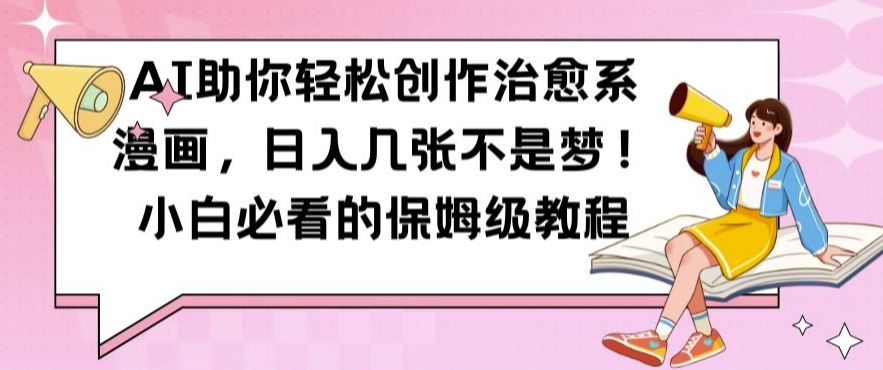 AI助你轻松创作治愈系漫画，日入几张不是梦，小白必看的保姆级教程【揭秘】-墨韵博客