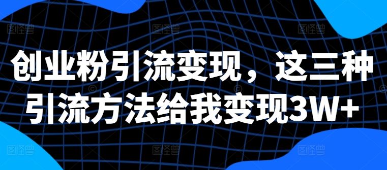 创业粉引流变现，这三种引流方法给我变现3W+【揭秘】-墨韵博客