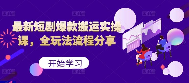 最新短剧爆款搬运实操课，全玩法流程分享（上）-墨韵博客