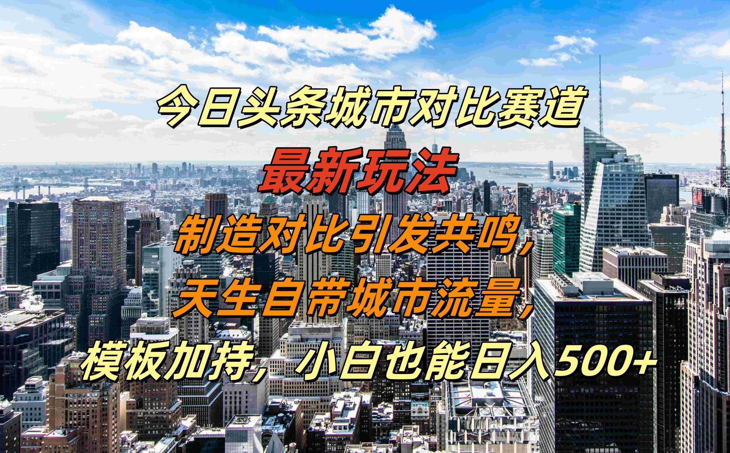 今日头条城市对比赛道最新玩法，制造对比引发共鸣，天生自带城市流量，小白也能日入500+【揭秘】-墨韵博客