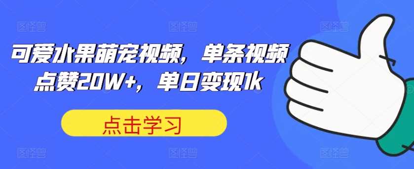 可爱水果萌宠视频，单条视频点赞20W+，单日变现1k【揭秘】-墨韵博客