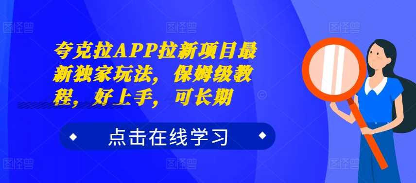 夸克拉APP拉新项目最新独家玩法，保姆级教程，好上手，可长期-墨韵博客