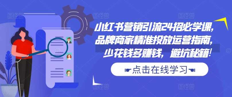 小红书营销引流24招必学课，品牌商家精准投放运营指南，少花钱多赚钱，避坑秘籍!-墨韵博客
