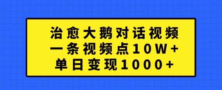 治愈大鹅对话视频，一条视频点赞 10W+，单日变现1k+【揭秘】-墨韵博客