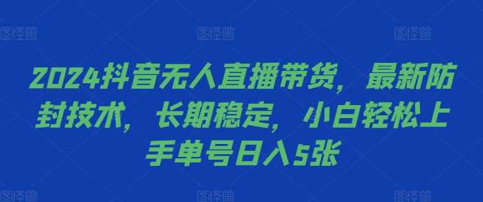 2024抖音无人直播带货，最新防封技术，长期稳定，小白轻松上手单号日入5张【揭秘】-墨韵博客