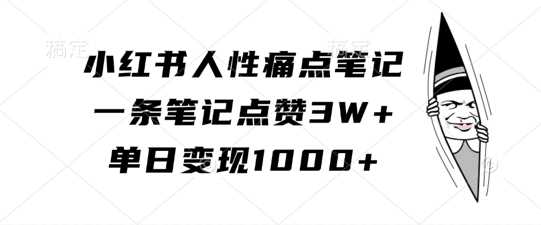 小红书人性痛点笔记，一条笔记点赞3W+，单日变现1k-墨韵博客