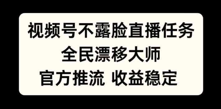 视频号不露脸直播任务，全民漂移大师，官方推流，收益稳定，全民可做【揭秘】-墨韵博客
