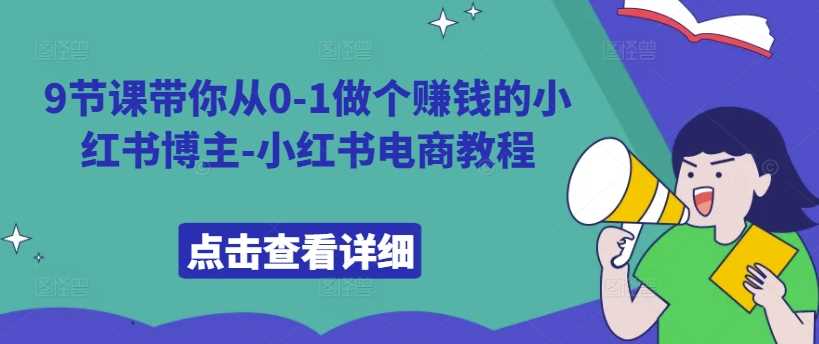 9节课带你从0-1做个赚钱的小红书博主-小红书电商教程-墨韵博客