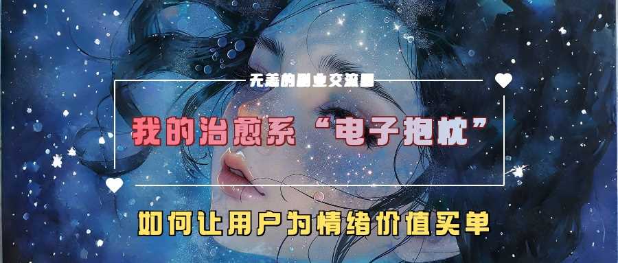 我的治愈系“电子抱枕”，如何让用户为情绪价值买单【揭秘】-墨韵博客
