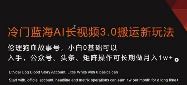 冷门蓝海AI长视频3.0搬运新玩法，小白0基础可以入手，公众号、头条、矩阵操作可长期做月入1w+-墨韵博客