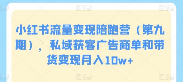 小红书流量变现陪跑营（第九期），私域获客广告商单和带货变现月入10w+-墨韵博客