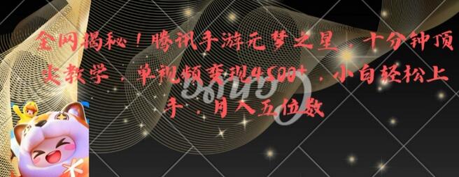 全网揭秘！腾讯手游元梦之星，十分钟顶尖教学，单视频变现4500+-墨韵博客