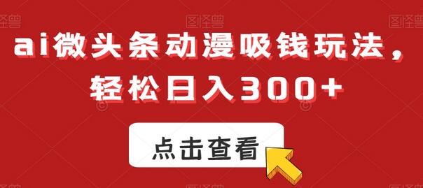 ai微头条动漫吸钱玩法，轻松日入300+-墨韵博客