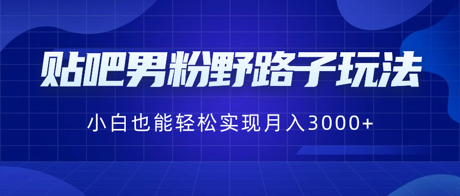贴吧男粉野路子玩法，小白也能轻松实现月入3000+-墨韵博客