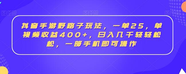 抖音手游野路子玩法，一单25，单视频收益400+，日入几千轻轻松松，一部手机即可操作-墨韵博客