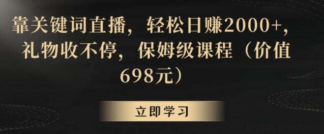 靠关键词直播，轻松日赚2000+，礼物收不停，保姆级课程（价值698元）-墨韵博客
