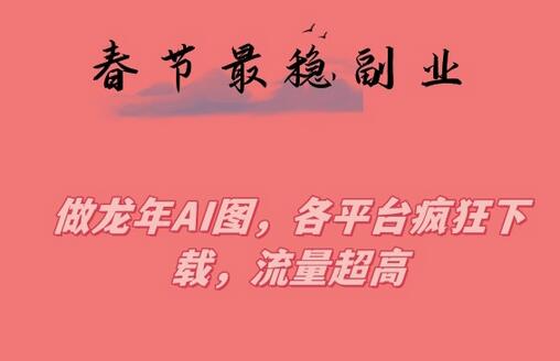 春节期间最稳副业，做龙年AI图，各平台疯狂下载，流量超高-墨韵博客