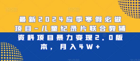 最新2024应季寒假必做项目-儿童纪录片联合教辅资料项目暴力变现2.0版本，月入4W+-墨韵博客