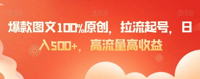 爆款图文100%原创，拉流起号，日入500+，高流量高收益-墨韵博客