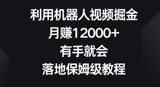 利用机器人视频掘金，月赚12000+，有手就会，落地保姆级教程-墨韵博客