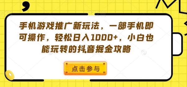 手机游戏推广新玩法，一部手机即可操作，轻松日入1000+，小白也能玩转的抖音掘金攻略-墨韵博客