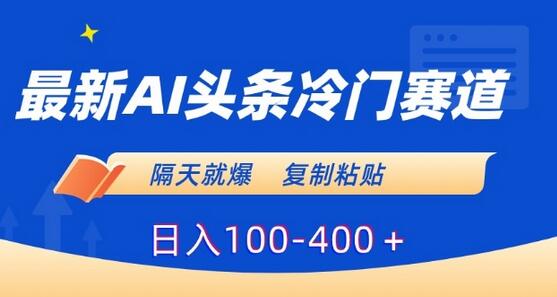 最新AI头条冷门赛道，隔天就爆，复制粘贴日入100-400＋-墨韵博客
