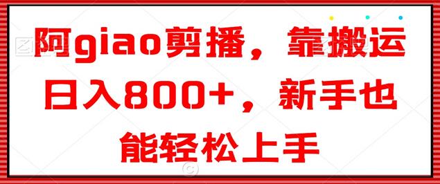 阿giao剪播，靠搬运日入800+，新手也能轻松上手-墨韵博客